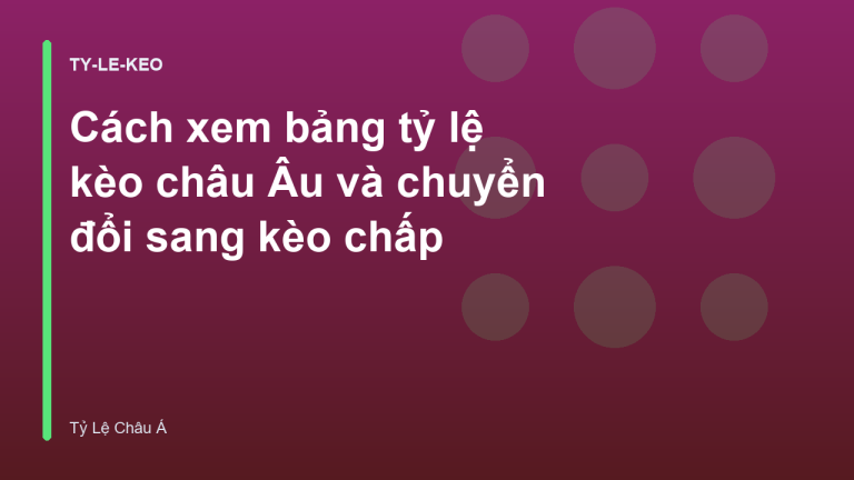 Cách xem bảng tỷ lệ kèo châu Âu và chuyển đổi sang kèo chấp